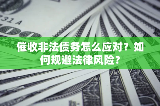 北京催收非法债务怎么应对？如何规避法律风险？
