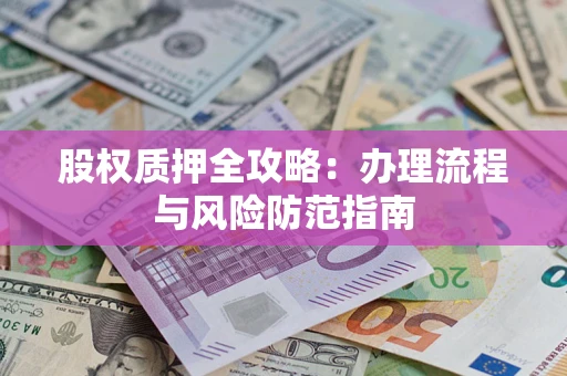 北京股权质押全攻略：办理流程与风险防范指南