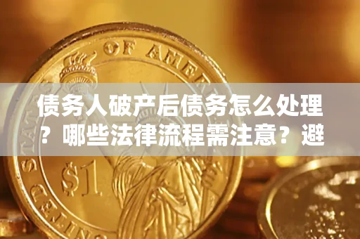 北京债务人破产后债务怎么处理？哪些法律流程需注意？避免踩坑指南