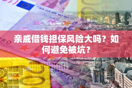 北京亲戚借钱担保风险大吗？如何避免被坑？