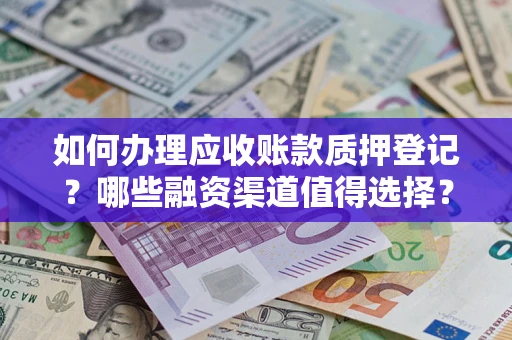 北京如何办理应收账款质押登记？哪些融资渠道值得选择？