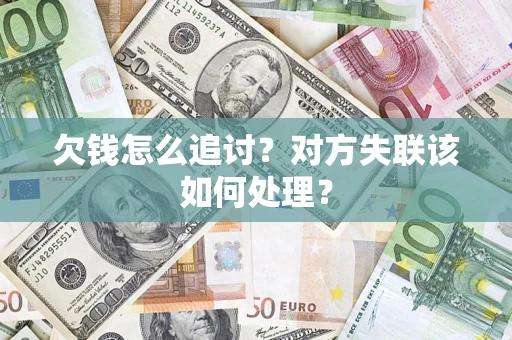 北京欠钱怎么追讨？对方失联该如何处理？