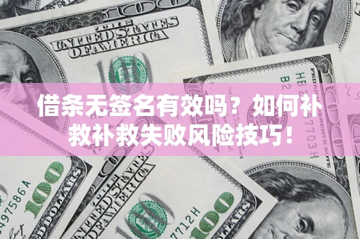 北京借条无签名有效吗？如何补救补救失败风险技巧！