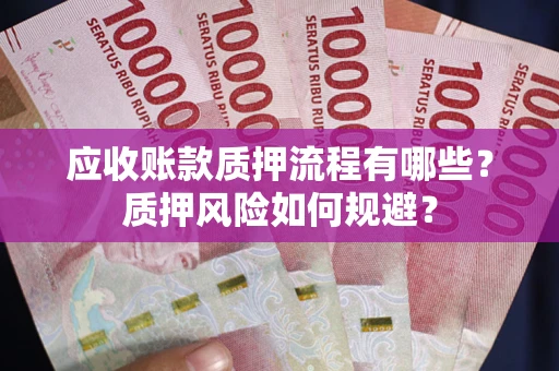 北京应收账款质押流程有哪些？质押风险如何规避？