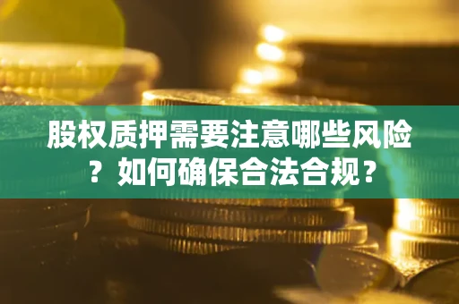 北京股权质押需要注意哪些风险？如何确保合法合规？