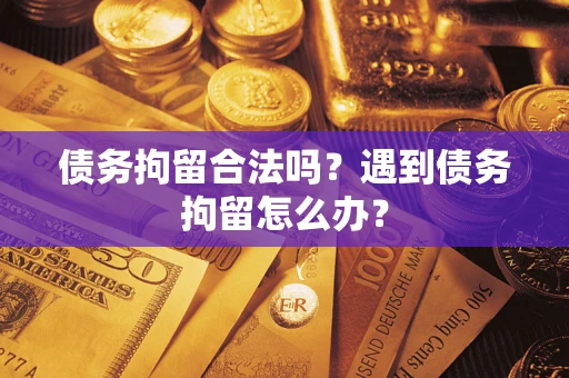 北京债务拘留合法吗？遇到债务拘留怎么办？