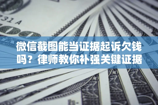 北京微信截图能当证据起诉欠钱吗？律师教你补强关键证据