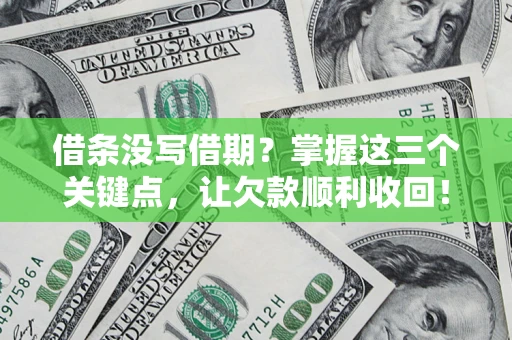 北京借条没写借期？掌握这三个关键点，让欠款顺利收回！