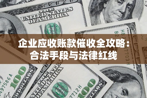 北京企业应收账款催收全攻略：合法手段与法律红线