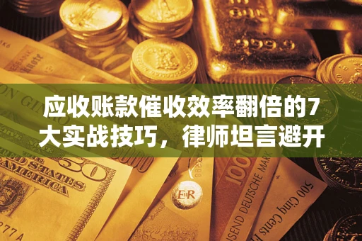 北京应收账款催收效率翻倍的7大实战技巧，律师坦言避开这些法律雷区最关键