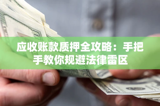 北京应收账款质押全攻略：手把手教你规避法律雷区
