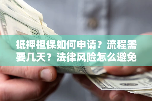 北京抵押担保如何申请？流程需要几天？法律风险怎么避免？避坑指南