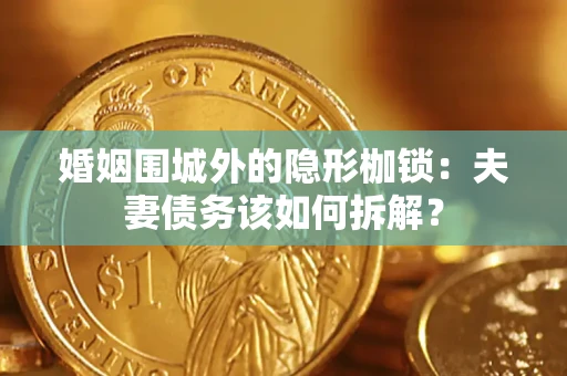 北京婚姻围城外的隐形枷锁：夫妻债务该如何拆解？