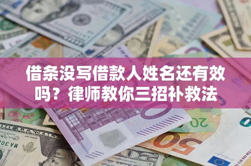 北京借条没写借款人姓名还有效吗？律师教你三招补救法