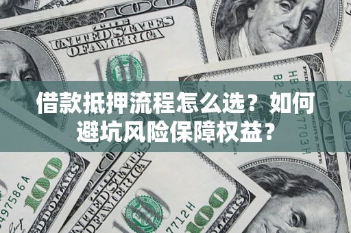 北京借款抵押流程怎么选？如何避坑风险保障权益？