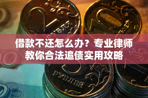 北京借款不还怎么办？专业律师教你合法追债实用攻略