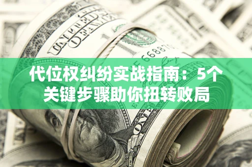 北京代位权纠纷实战指南：5个关键步骤助你扭转败局