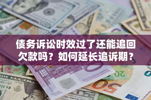 北京债务诉讼时效过了还能追回欠款吗？如何延长追诉期？