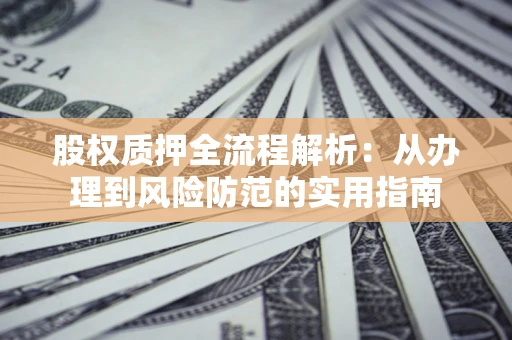 北京股权质押全流程解析：从办理到风险防范的实用指南