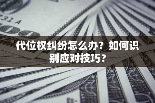 北京代位权纠纷怎么办？如何识别应对技巧？