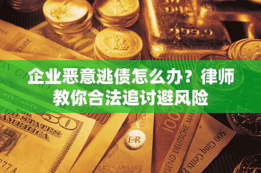 北京企业恶意逃债怎么办？律师教你合法追讨避风险
