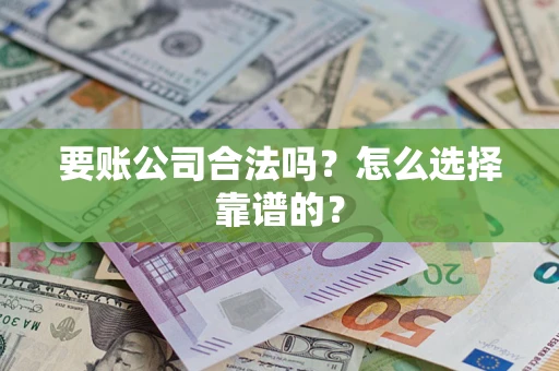 北京要账公司合法吗？怎么选择靠谱的？