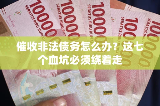 北京催收非法债务怎么办？这七个血坑必须绕着走