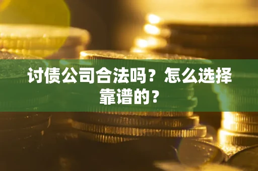 北京讨债公司合法吗？怎么选择靠谱的？