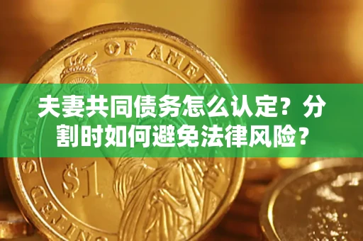 北京夫妻共同债务怎么认定？分割时如何避免法律风险？