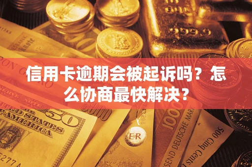 北京信用卡逾期会被起诉吗？怎么协商最快解决？