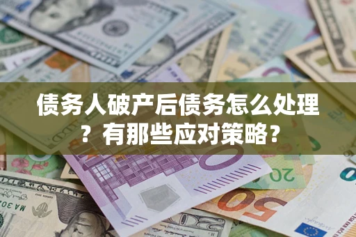 北京债务人破产后债务怎么处理？有那些应对策略？