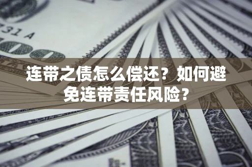 北京连带之债怎么偿还？如何避免连带责任风险？