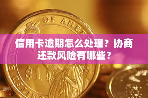 北京信用卡逾期怎么处理？协商还款风险有哪些？